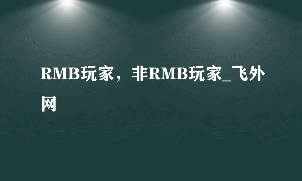 RMB玩家，非RMB玩家_飞外网