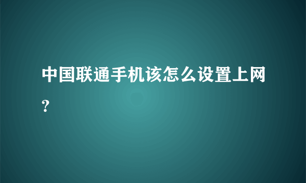 中国联通手机该怎么设置上网？