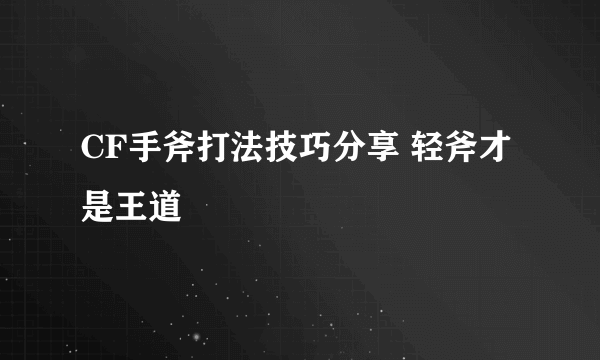 CF手斧打法技巧分享 轻斧才是王道