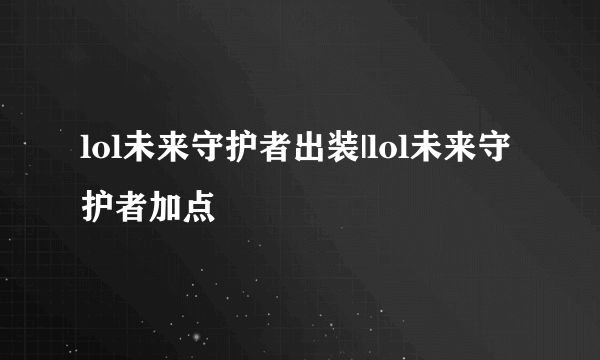 lol未来守护者出装|lol未来守护者加点