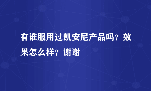 有谁服用过凯安尼产品吗？效果怎么样？谢谢