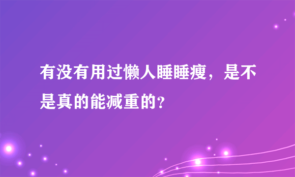 有没有用过懒人睡睡瘦，是不是真的能减重的？