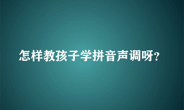 怎样教孩子学拼音声调呀？