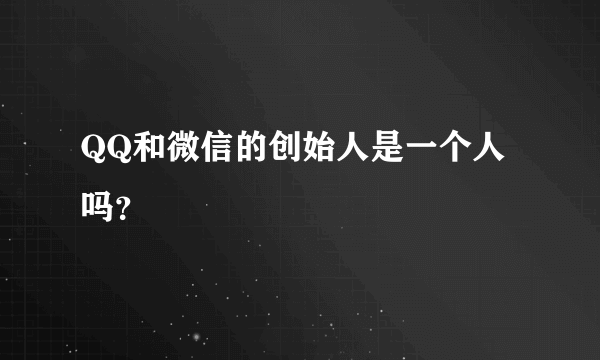 QQ和微信的创始人是一个人吗？