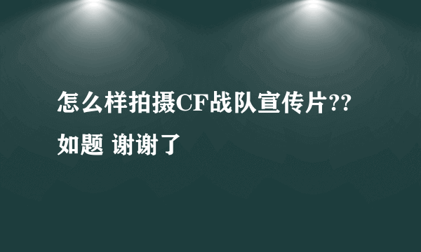 怎么样拍摄CF战队宣传片??如题 谢谢了