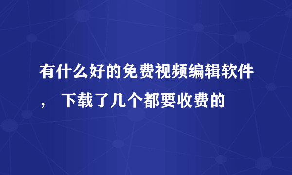 有什么好的免费视频编辑软件， 下载了几个都要收费的