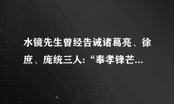 水镜先生曾经告诫诸葛亮、徐庶、庞统三人:“奉孝锋芒太盛,他死之后,你们方能出山 能否发个全文，