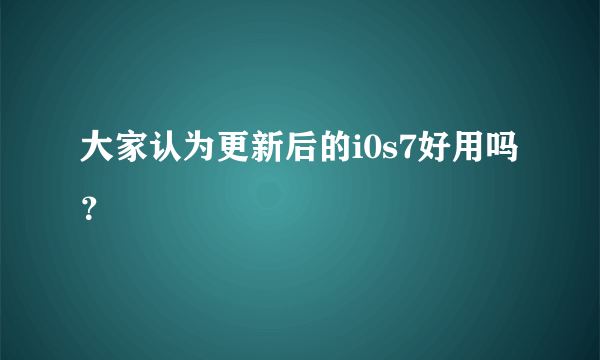 大家认为更新后的i0s7好用吗？