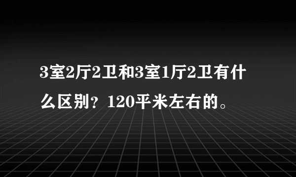 3室2厅2卫和3室1厅2卫有什么区别？120平米左右的。