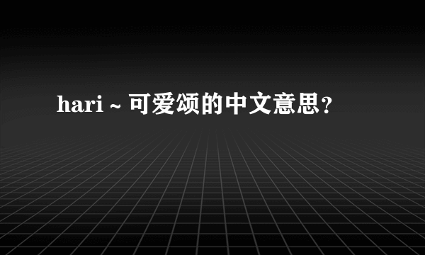 hari～可爱颂的中文意思？