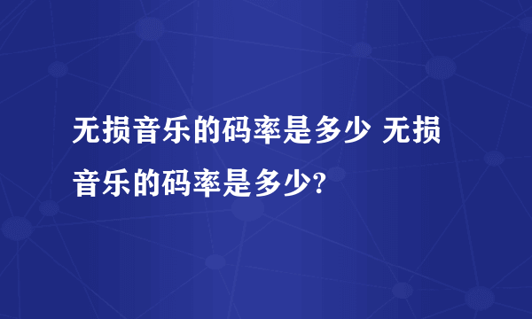 无损音乐的码率是多少 无损音乐的码率是多少?