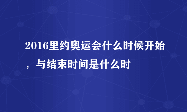 2016里约奥运会什么时候开始，与结束时间是什么时