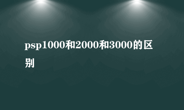 psp1000和2000和3000的区别