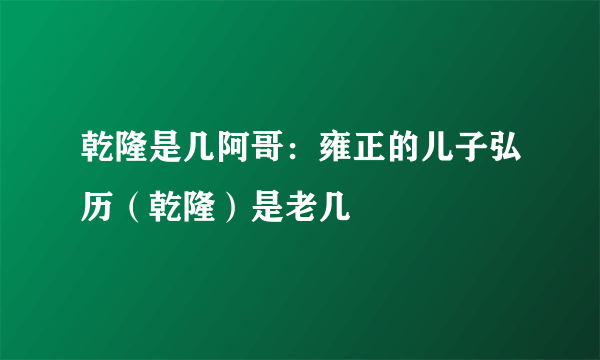 乾隆是几阿哥：雍正的儿子弘历（乾隆）是老几