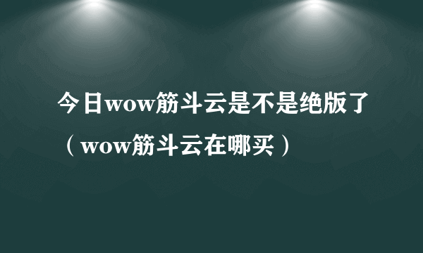 今日wow筋斗云是不是绝版了（wow筋斗云在哪买）