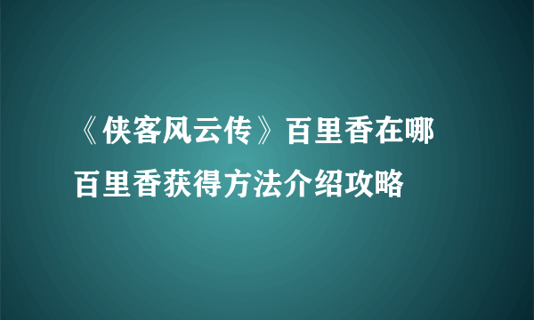 《侠客风云传》百里香在哪 百里香获得方法介绍攻略