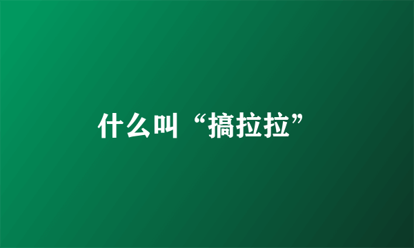 什么叫“搞拉拉”