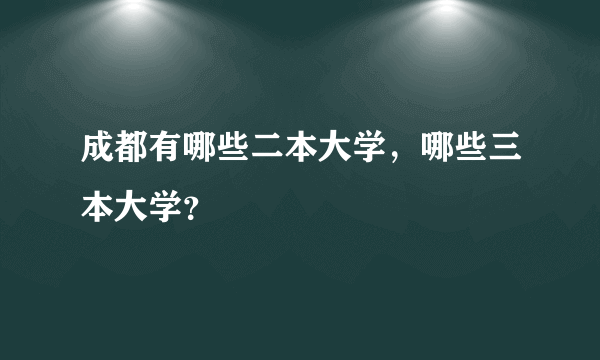 成都有哪些二本大学，哪些三本大学？