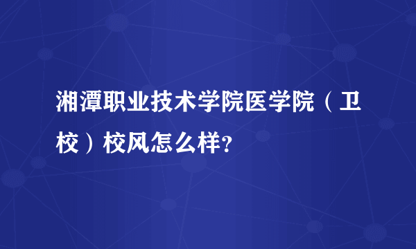 湘潭职业技术学院医学院（卫校）校风怎么样？