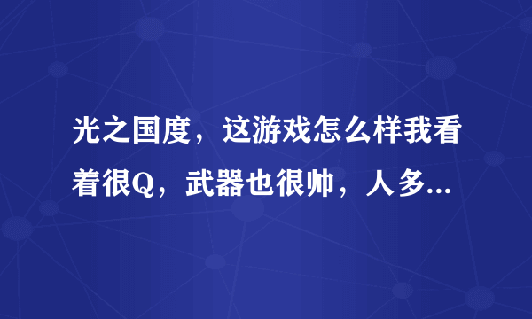 光之国度，这游戏怎么样我看着很Q，武器也很帅，人多吗？在介绍下什么职业好。