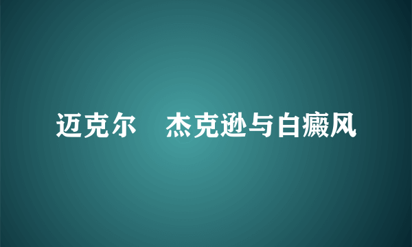 迈克尔•杰克逊与白癜风