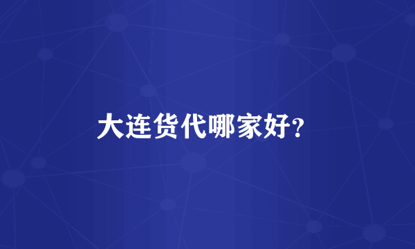 大连货代哪家好？