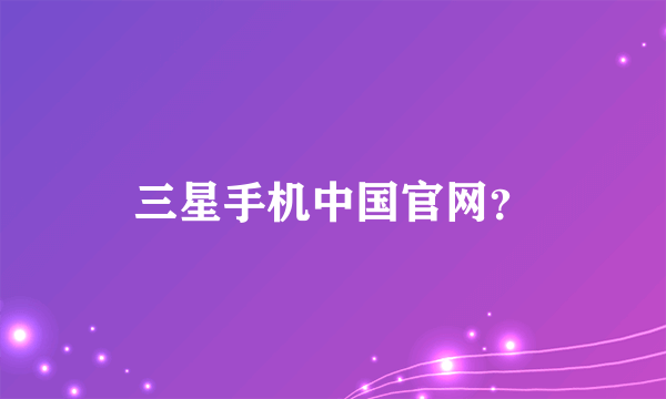 三星手机中国官网？