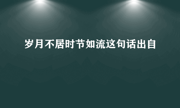 岁月不居时节如流这句话出自