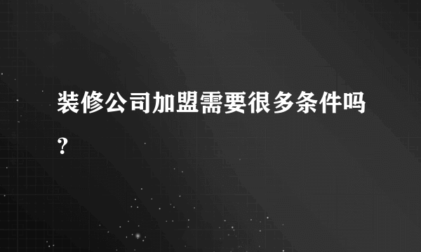 装修公司加盟需要很多条件吗？