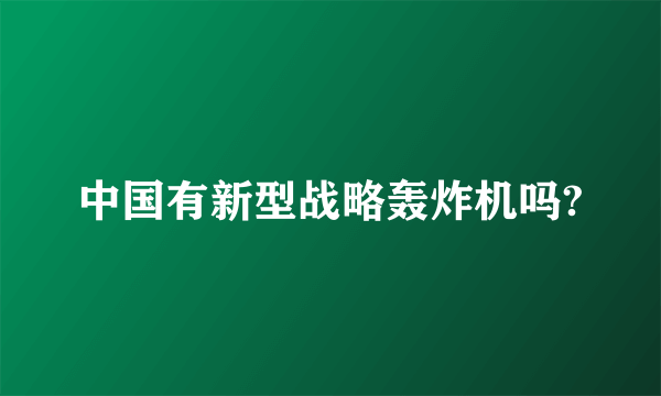 中国有新型战略轰炸机吗?