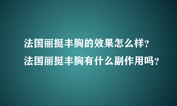 法国丽挺丰胸的效果怎么样？法国丽挺丰胸有什么副作用吗？