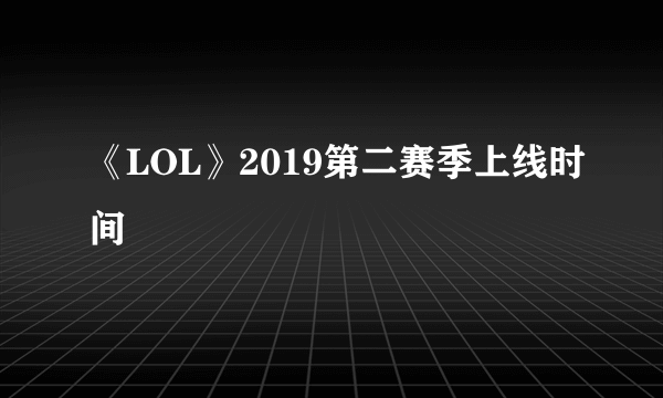 《LOL》2019第二赛季上线时间