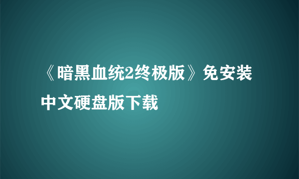 《暗黑血统2终极版》免安装中文硬盘版下载