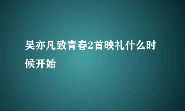 吴亦凡致青春2首映礼什么时候开始