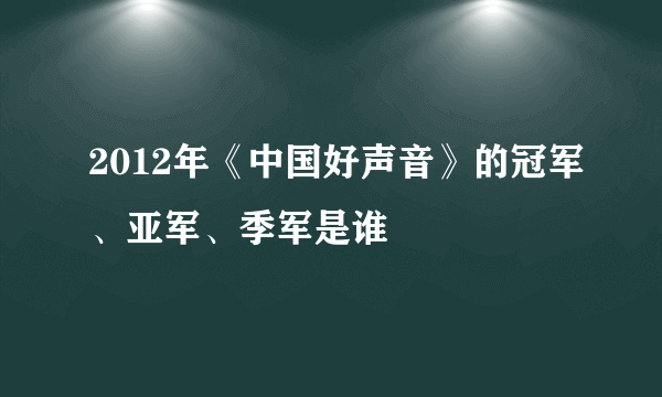 2012年《中国好声音》的冠军、亚军、季军是谁