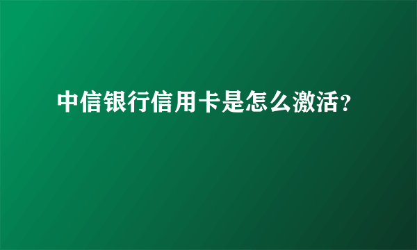 中信银行信用卡是怎么激活？