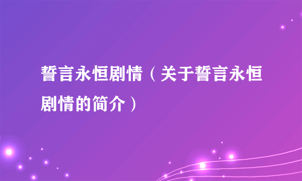 誓言永恒剧情（关于誓言永恒剧情的简介）