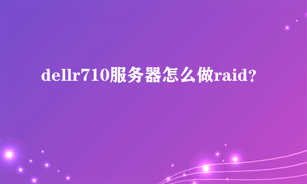 dellr710服务器怎么做raid？