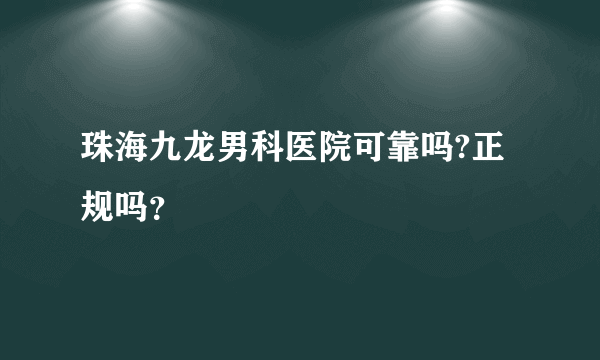 珠海九龙男科医院可靠吗?正规吗？