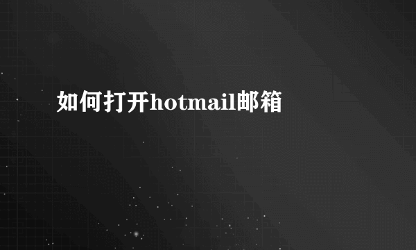 如何打开hotmail邮箱