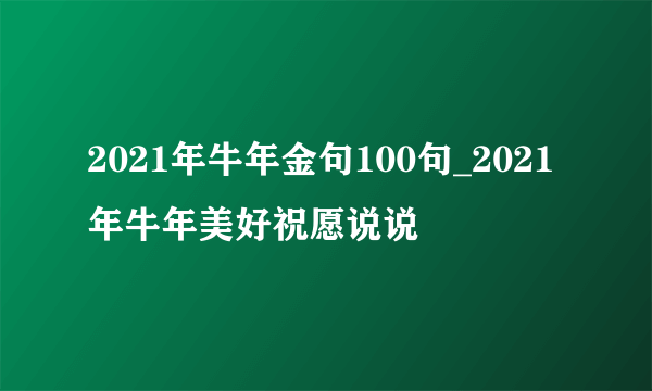 2021年牛年金句100句_2021年牛年美好祝愿说说