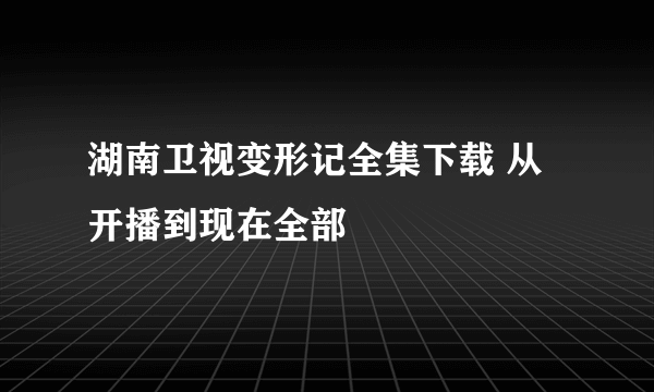 湖南卫视变形记全集下载 从开播到现在全部