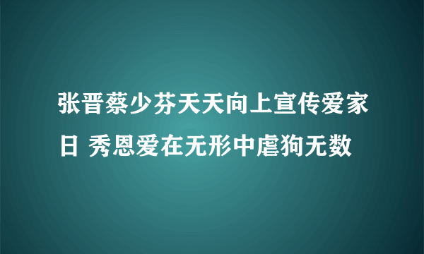 张晋蔡少芬天天向上宣传爱家日 秀恩爱在无形中虐狗无数