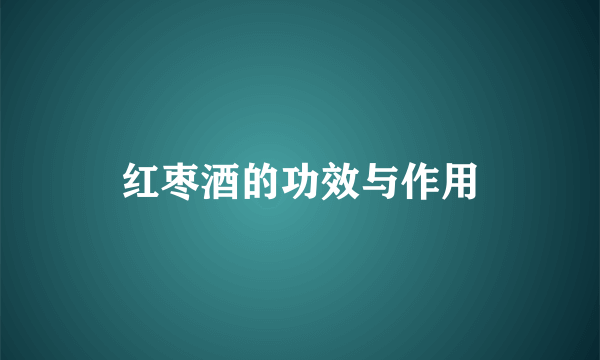 红枣酒的功效与作用