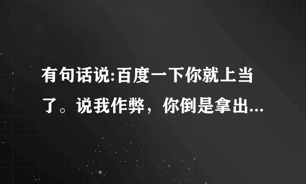 有句话说:百度一下你就上当了。说我作弊，你倒是拿出证据啊！我宁愿不要那二十块话费，你给我个清白！给