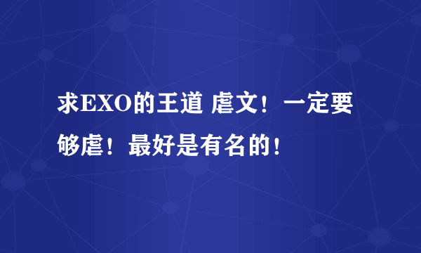 求EXO的王道 虐文！一定要够虐！最好是有名的！