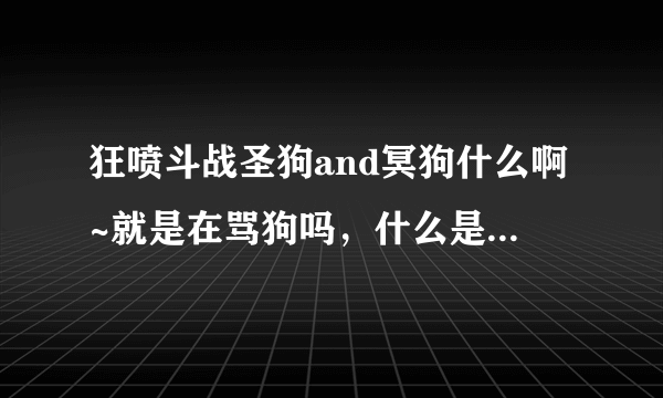 狂喷斗战圣狗and冥狗什么啊~就是在骂狗吗，什么是圣狗冥狗？