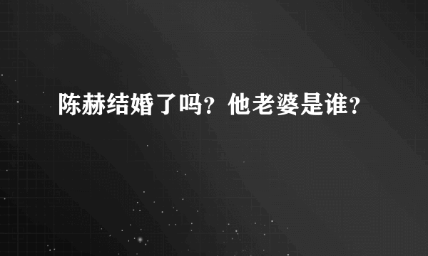 陈赫结婚了吗？他老婆是谁？