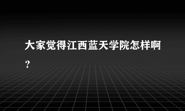 大家觉得江西蓝天学院怎样啊？