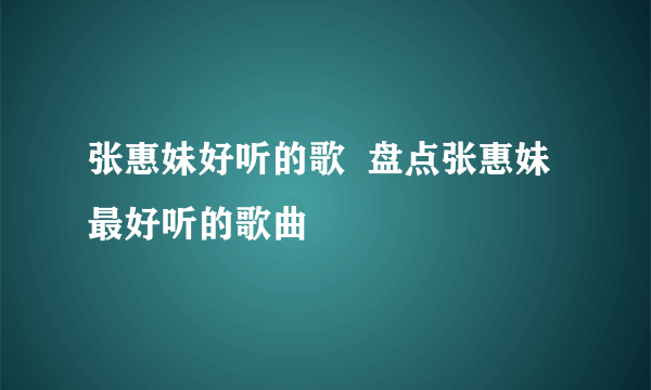 张惠妹好听的歌  盘点张惠妹最好听的歌曲